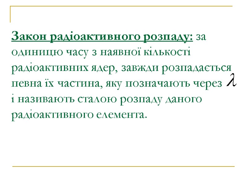 Закон радіоактивного розпаду: за одиницю часу з наявної кількості радіоактивних ядер, завжди розпадається певна